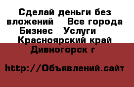 Сделай деньги без вложений. - Все города Бизнес » Услуги   . Красноярский край,Дивногорск г.